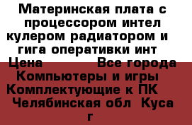 Материнская плата с процессором интел кулером радиатором и 4 гига оперативки инт › Цена ­ 1 000 - Все города Компьютеры и игры » Комплектующие к ПК   . Челябинская обл.,Куса г.